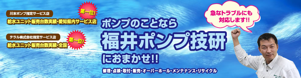 ポンプのことなら福井ポンプ技研におまかせ!! 修理・点検・取付・販売・オーバーホール・メンテナンス・リサイクル承ります